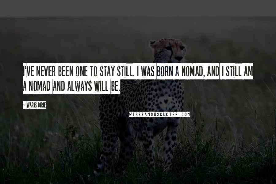 Waris Dirie Quotes: I've never been one to stay still. I was born a nomad, and I still am a nomad and always will be.