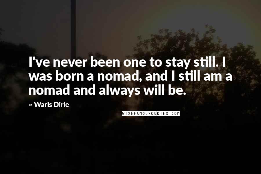 Waris Dirie Quotes: I've never been one to stay still. I was born a nomad, and I still am a nomad and always will be.