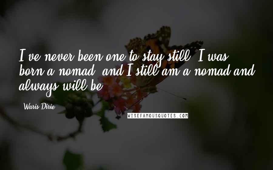 Waris Dirie Quotes: I've never been one to stay still. I was born a nomad, and I still am a nomad and always will be.