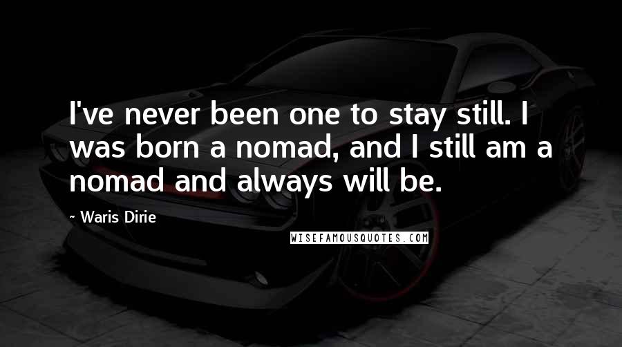 Waris Dirie Quotes: I've never been one to stay still. I was born a nomad, and I still am a nomad and always will be.