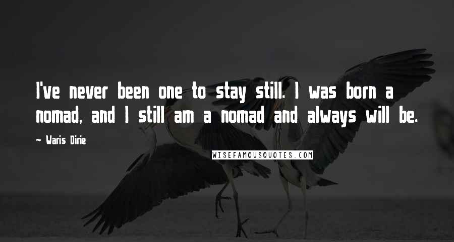 Waris Dirie Quotes: I've never been one to stay still. I was born a nomad, and I still am a nomad and always will be.