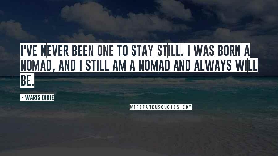 Waris Dirie Quotes: I've never been one to stay still. I was born a nomad, and I still am a nomad and always will be.