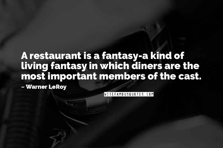 Warner LeRoy Quotes: A restaurant is a fantasy-a kind of living fantasy in which diners are the most important members of the cast.