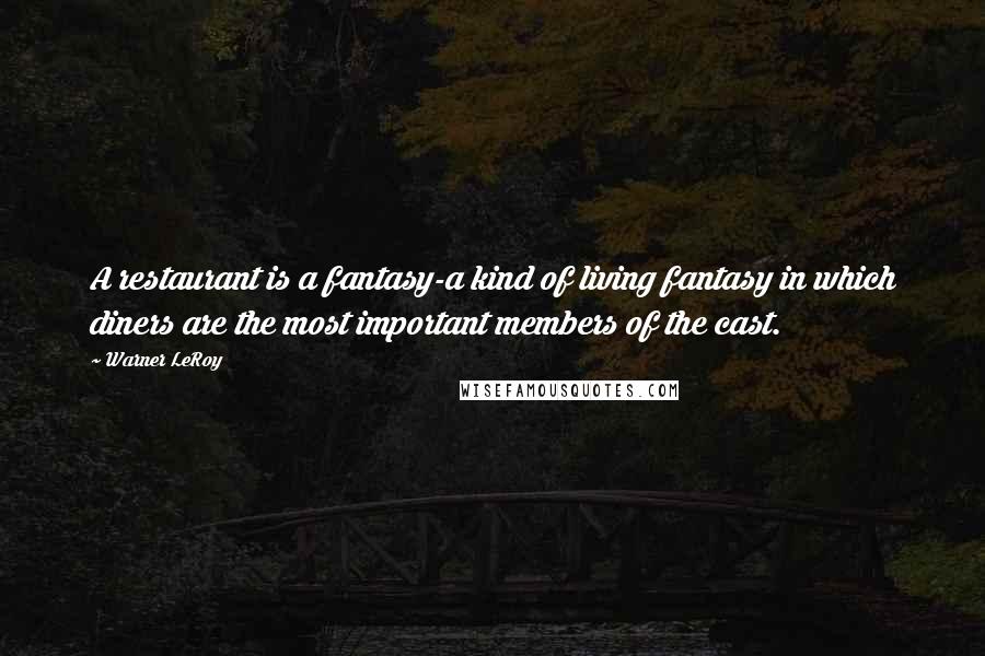 Warner LeRoy Quotes: A restaurant is a fantasy-a kind of living fantasy in which diners are the most important members of the cast.