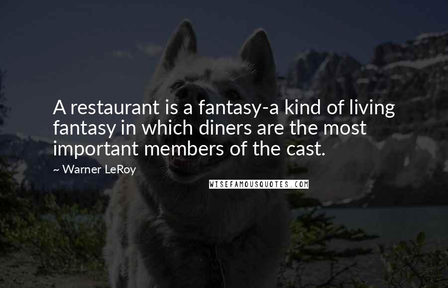 Warner LeRoy Quotes: A restaurant is a fantasy-a kind of living fantasy in which diners are the most important members of the cast.