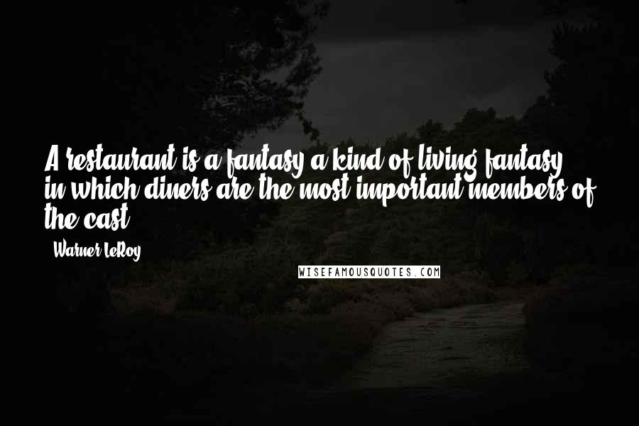 Warner LeRoy Quotes: A restaurant is a fantasy-a kind of living fantasy in which diners are the most important members of the cast.