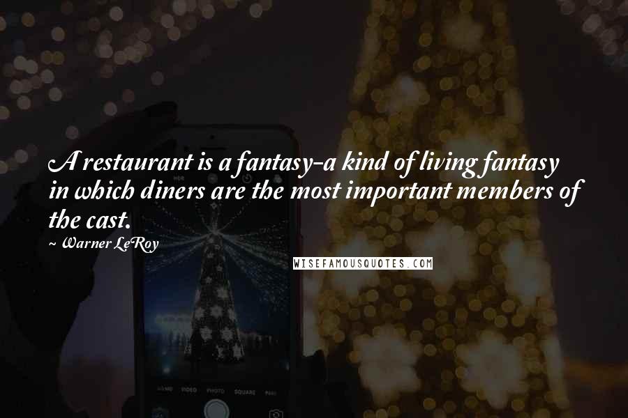 Warner LeRoy Quotes: A restaurant is a fantasy-a kind of living fantasy in which diners are the most important members of the cast.