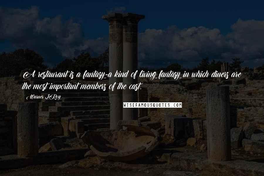 Warner LeRoy Quotes: A restaurant is a fantasy-a kind of living fantasy in which diners are the most important members of the cast.