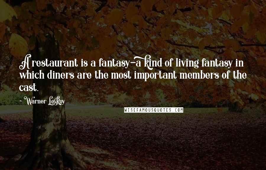 Warner LeRoy Quotes: A restaurant is a fantasy-a kind of living fantasy in which diners are the most important members of the cast.