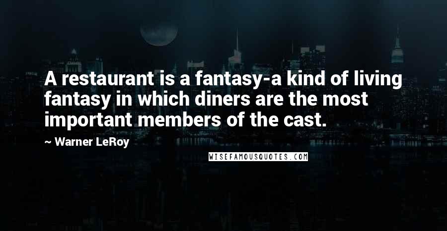 Warner LeRoy Quotes: A restaurant is a fantasy-a kind of living fantasy in which diners are the most important members of the cast.