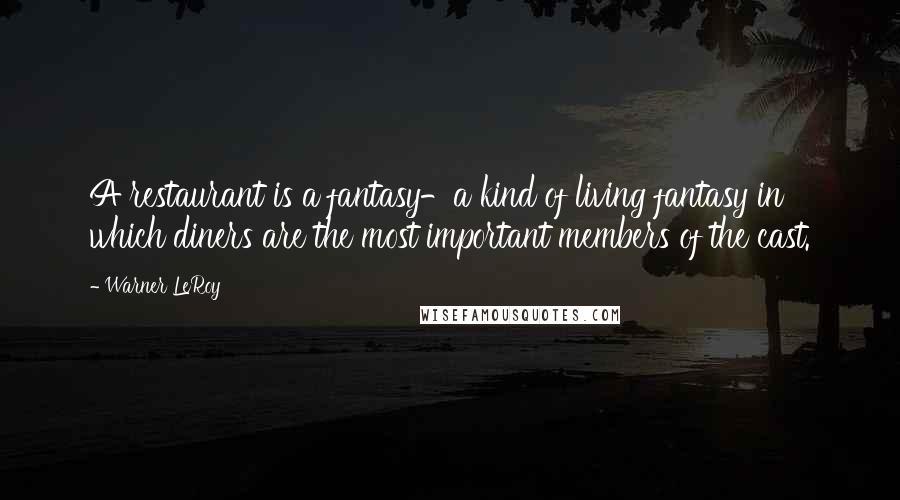 Warner LeRoy Quotes: A restaurant is a fantasy-a kind of living fantasy in which diners are the most important members of the cast.