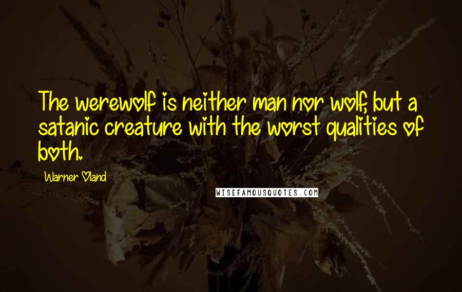 Warner Oland Quotes: The werewolf is neither man nor wolf, but a satanic creature with the worst qualities of both.