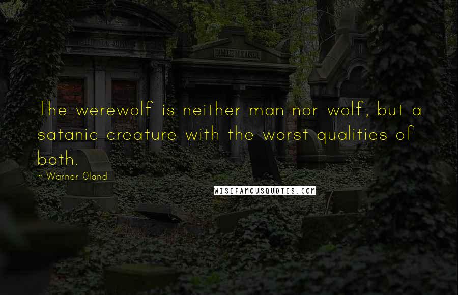 Warner Oland Quotes: The werewolf is neither man nor wolf, but a satanic creature with the worst qualities of both.