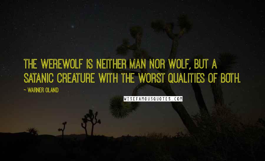 Warner Oland Quotes: The werewolf is neither man nor wolf, but a satanic creature with the worst qualities of both.