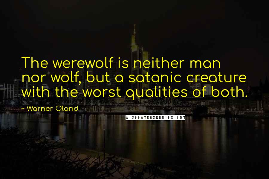 Warner Oland Quotes: The werewolf is neither man nor wolf, but a satanic creature with the worst qualities of both.