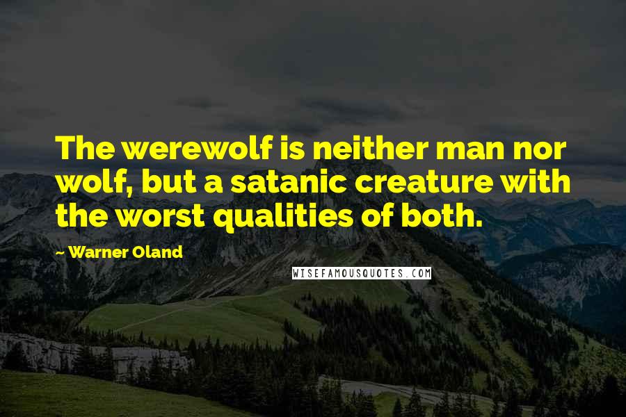 Warner Oland Quotes: The werewolf is neither man nor wolf, but a satanic creature with the worst qualities of both.