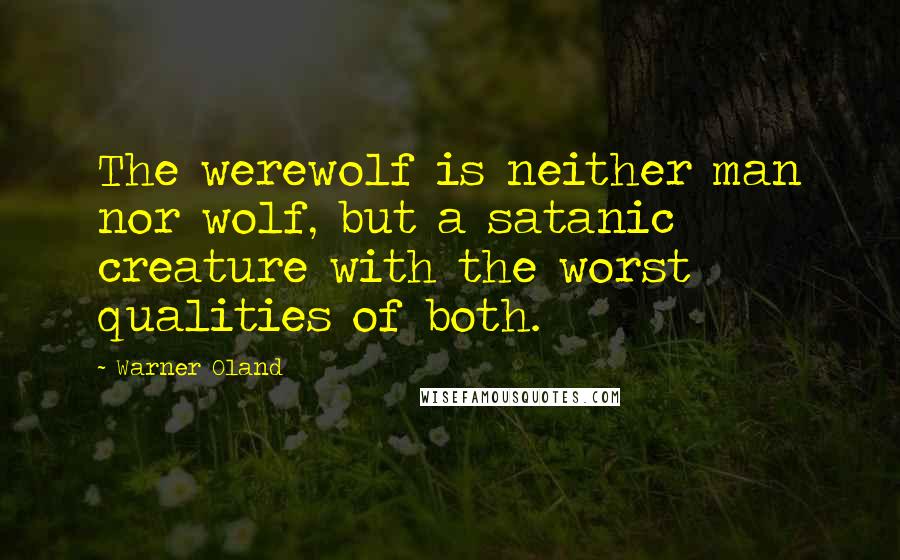 Warner Oland Quotes: The werewolf is neither man nor wolf, but a satanic creature with the worst qualities of both.