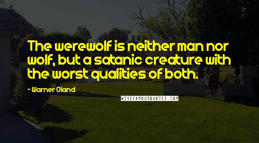 Warner Oland Quotes: The werewolf is neither man nor wolf, but a satanic creature with the worst qualities of both.