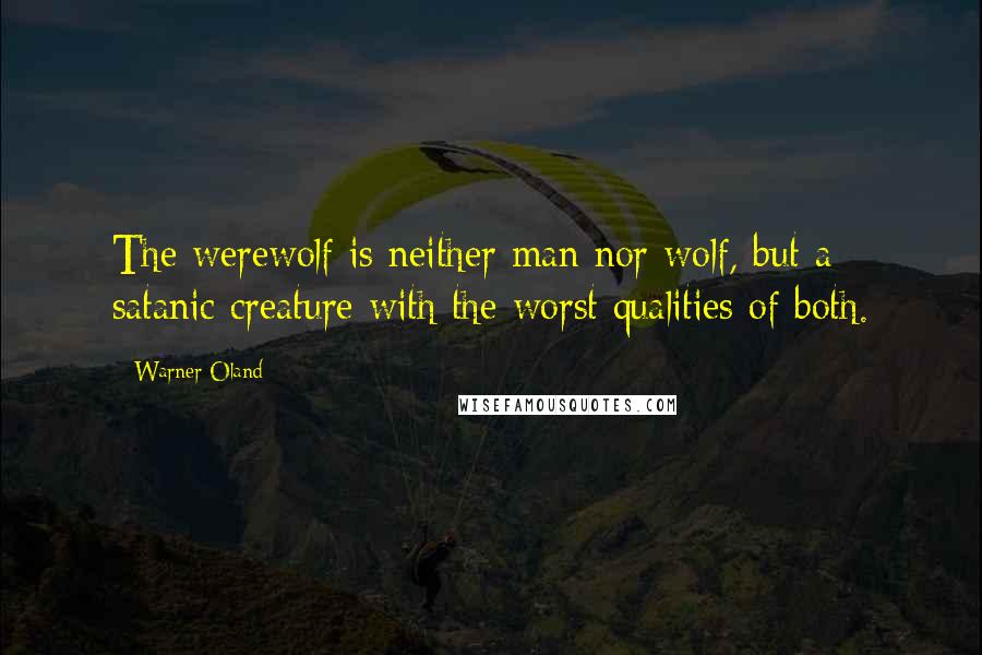 Warner Oland Quotes: The werewolf is neither man nor wolf, but a satanic creature with the worst qualities of both.