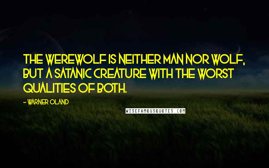 Warner Oland Quotes: The werewolf is neither man nor wolf, but a satanic creature with the worst qualities of both.