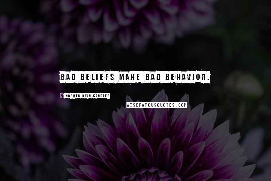 Warren Akin Candler Quotes: Bad beliefs make bad behavior.