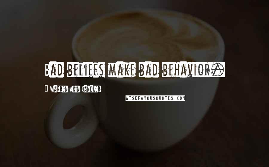 Warren Akin Candler Quotes: Bad beliefs make bad behavior.