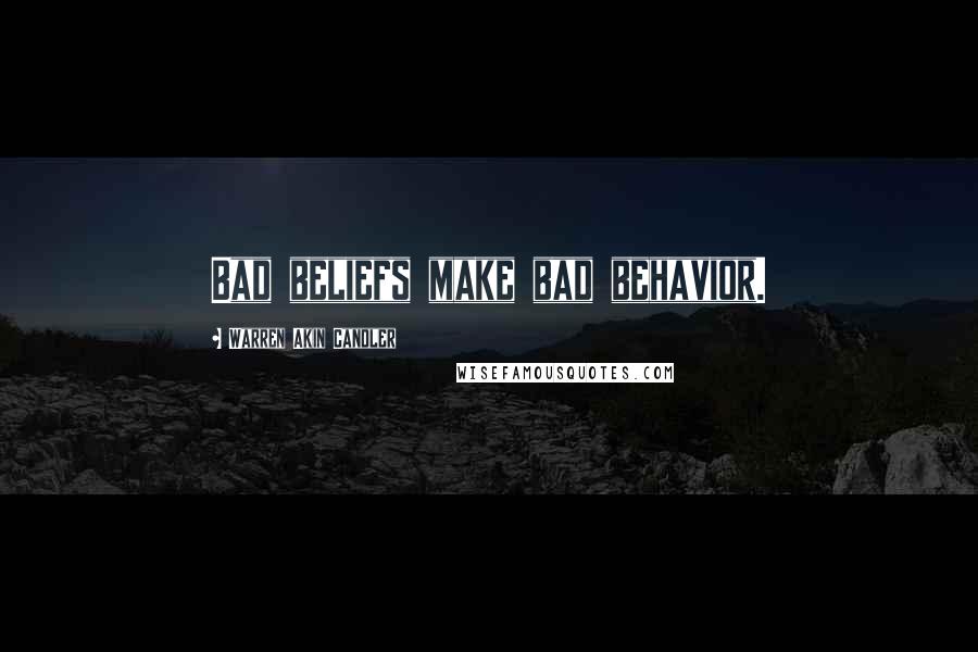 Warren Akin Candler Quotes: Bad beliefs make bad behavior.