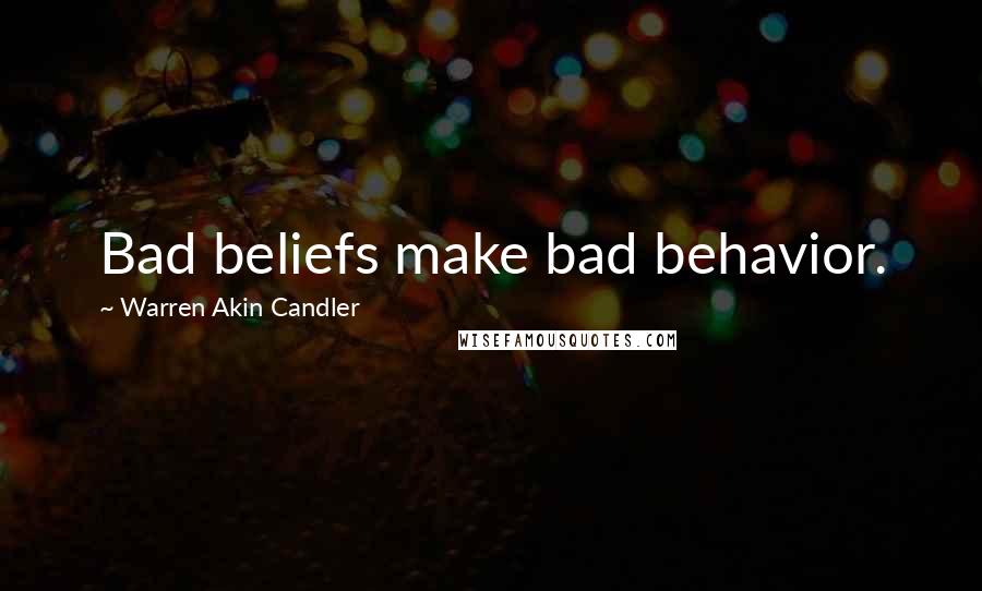 Warren Akin Candler Quotes: Bad beliefs make bad behavior.