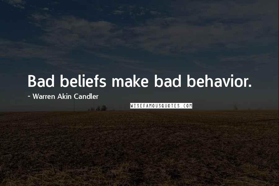 Warren Akin Candler Quotes: Bad beliefs make bad behavior.