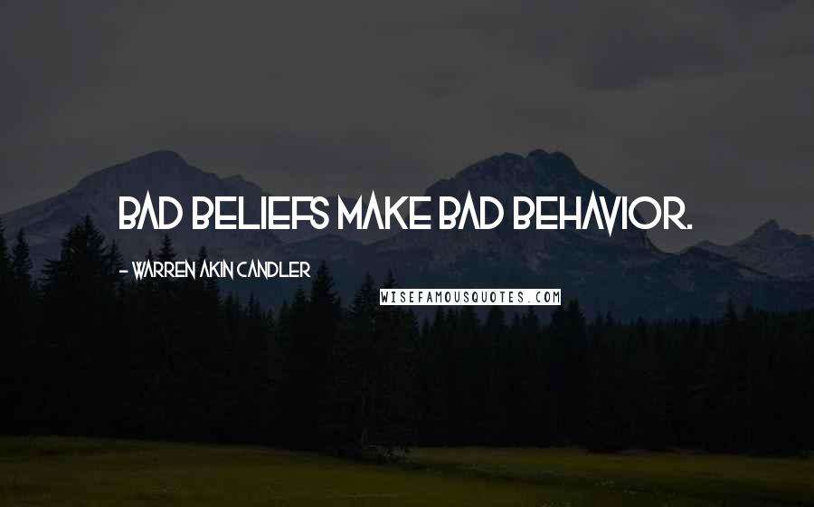 Warren Akin Candler Quotes: Bad beliefs make bad behavior.