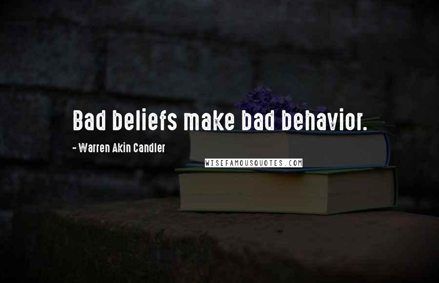 Warren Akin Candler Quotes: Bad beliefs make bad behavior.