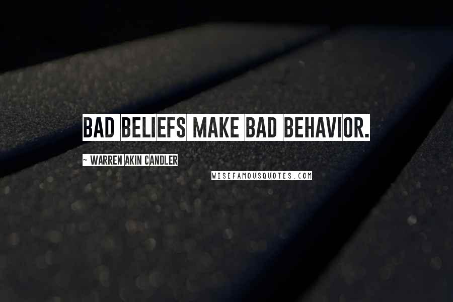 Warren Akin Candler Quotes: Bad beliefs make bad behavior.
