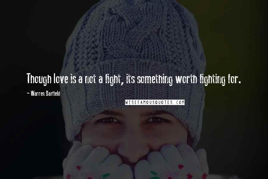 Warren Barfield Quotes: Though love is a not a fight, its something worth fighting for.
