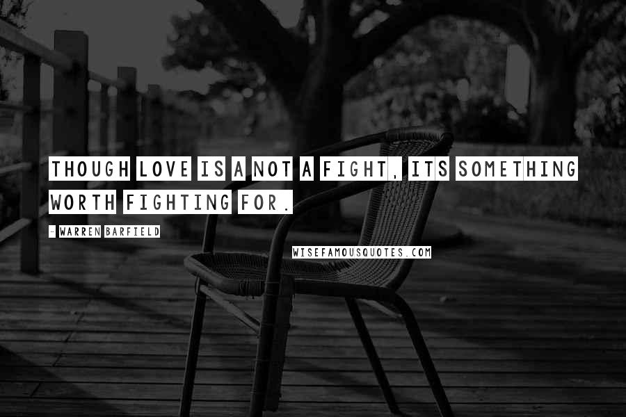 Warren Barfield Quotes: Though love is a not a fight, its something worth fighting for.