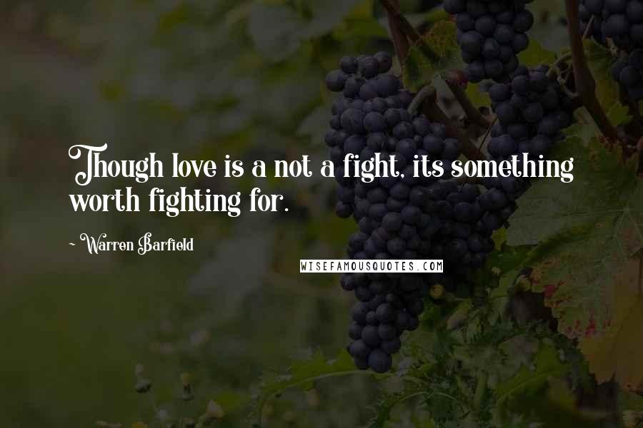 Warren Barfield Quotes: Though love is a not a fight, its something worth fighting for.