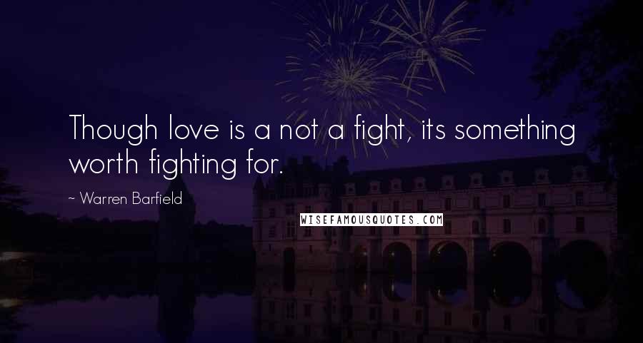 Warren Barfield Quotes: Though love is a not a fight, its something worth fighting for.