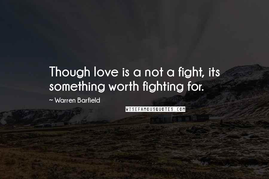 Warren Barfield Quotes: Though love is a not a fight, its something worth fighting for.