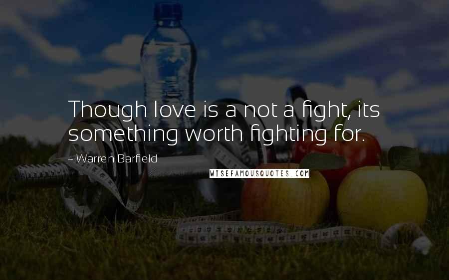 Warren Barfield Quotes: Though love is a not a fight, its something worth fighting for.