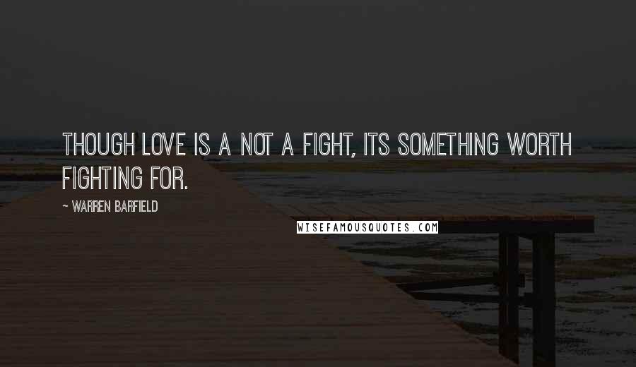 Warren Barfield Quotes: Though love is a not a fight, its something worth fighting for.