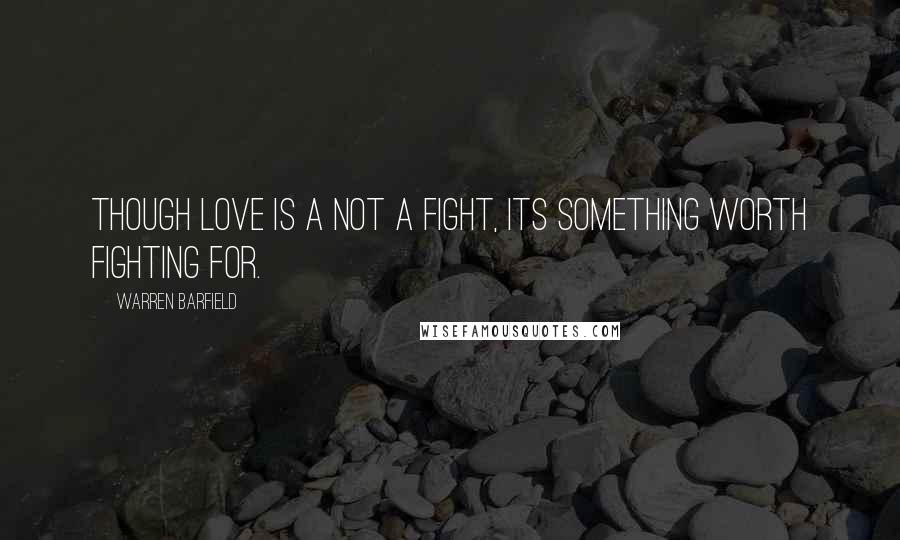 Warren Barfield Quotes: Though love is a not a fight, its something worth fighting for.