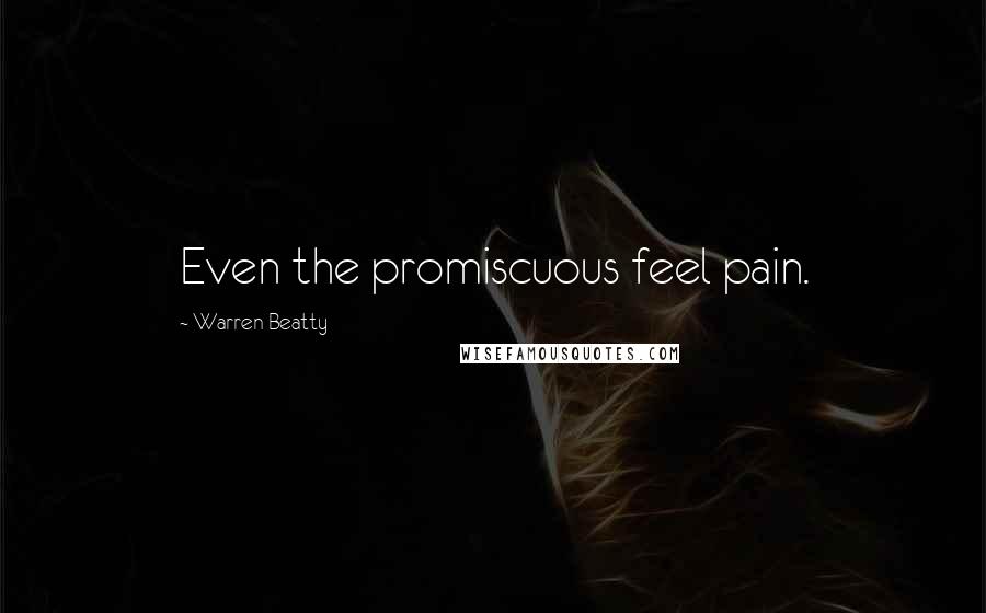 Warren Beatty Quotes: Even the promiscuous feel pain.