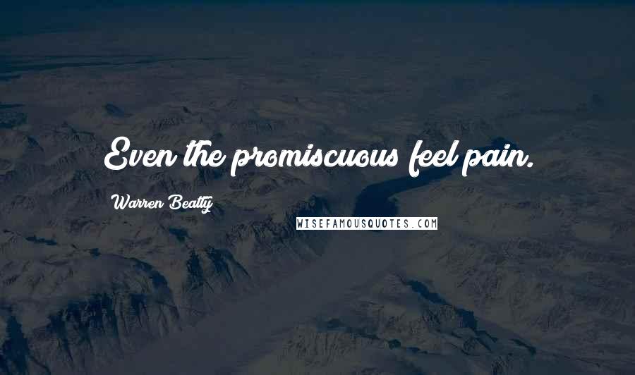 Warren Beatty Quotes: Even the promiscuous feel pain.