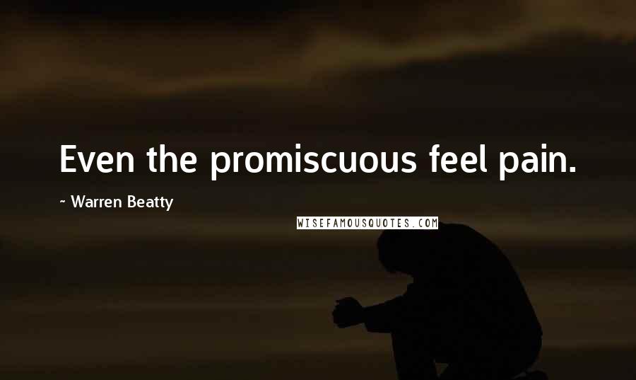 Warren Beatty Quotes: Even the promiscuous feel pain.