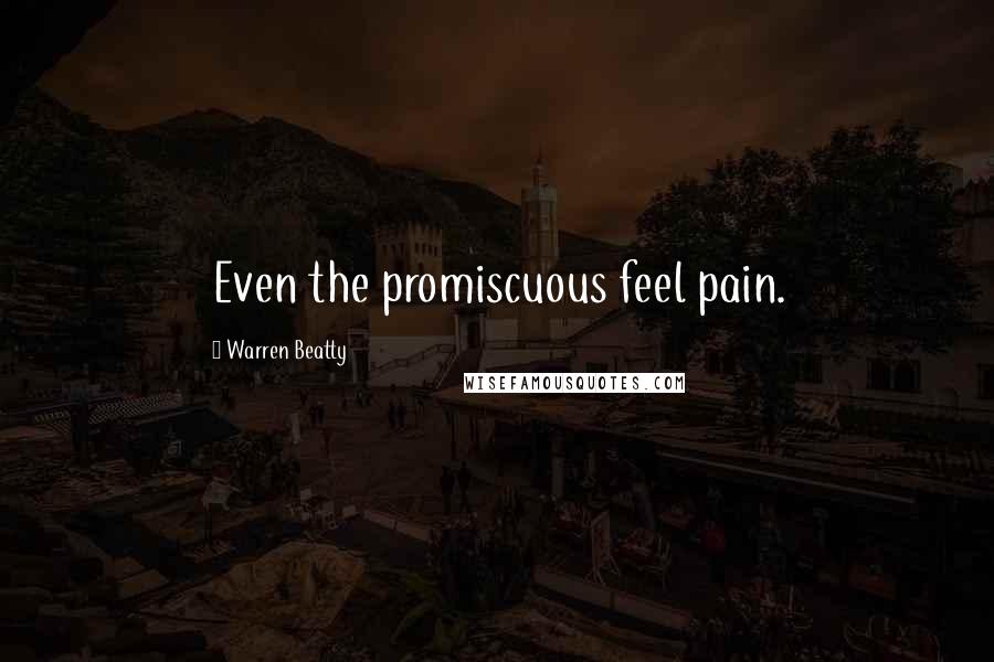 Warren Beatty Quotes: Even the promiscuous feel pain.