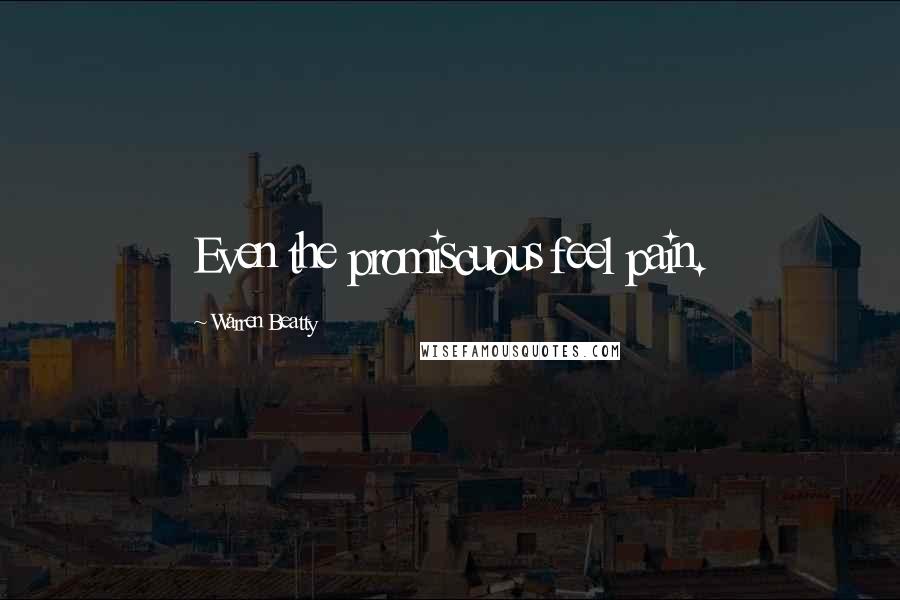 Warren Beatty Quotes: Even the promiscuous feel pain.