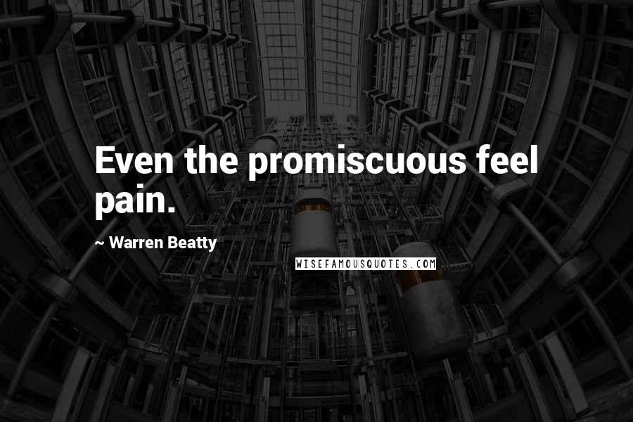 Warren Beatty Quotes: Even the promiscuous feel pain.