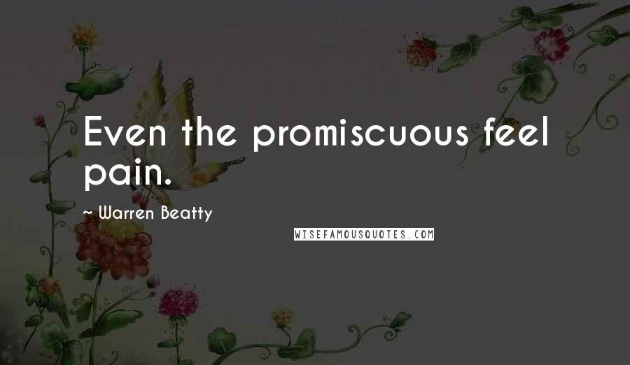 Warren Beatty Quotes: Even the promiscuous feel pain.