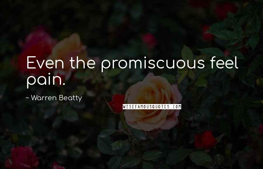 Warren Beatty Quotes: Even the promiscuous feel pain.