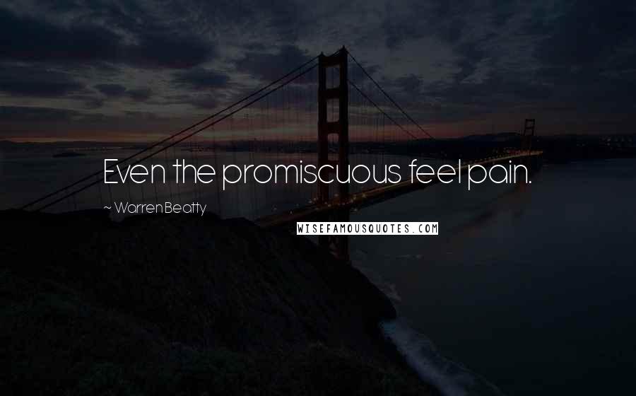 Warren Beatty Quotes: Even the promiscuous feel pain.