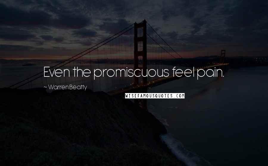 Warren Beatty Quotes: Even the promiscuous feel pain.